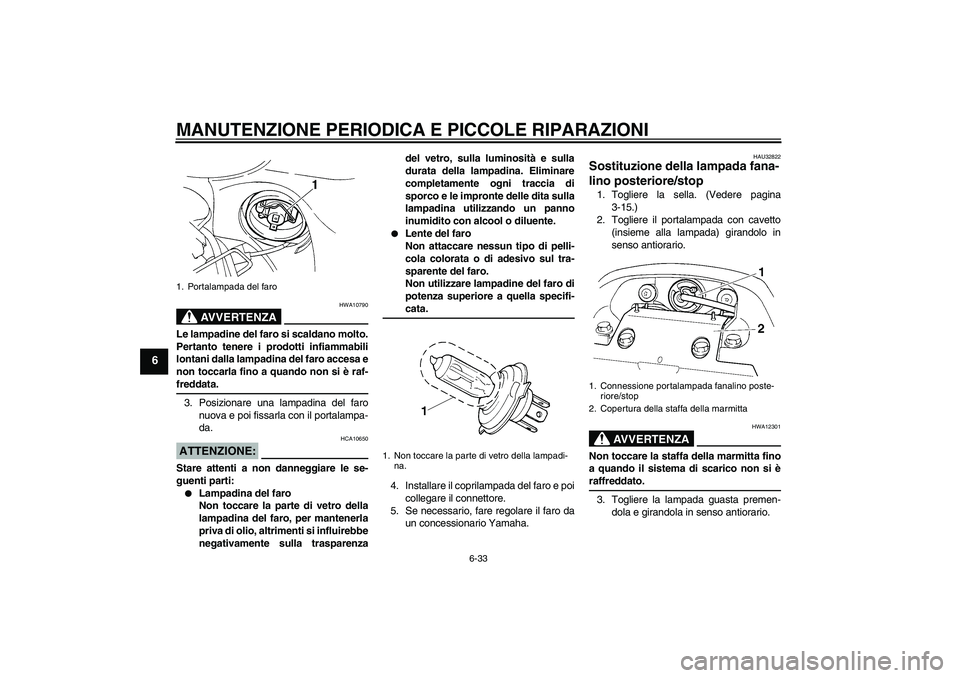 YAMAHA FZ6 S 2007 Manuale duso (in Italian) MANUTENZIONE PERIODICA E PICCOLE RIPARAZIONI
6-33
6
AVVERTENZA
HWA10790
Le lampadine del faro si scaldano molto.
Pertanto tenere i prodotti infiammabili
lontani dalla lampadina del faro accesa e
non t YAMAHA FZ6 S 2007 Manuale duso (in Italian) MANUTENZIONE PERIODICA E PICCOLE RIPARAZIONI
6-33
6
AVVERTENZA
HWA10790
Le lampadine del faro si scaldano molto.
Pertanto tenere i prodotti infiammabili
lontani dalla lampadina del faro accesa e
non t