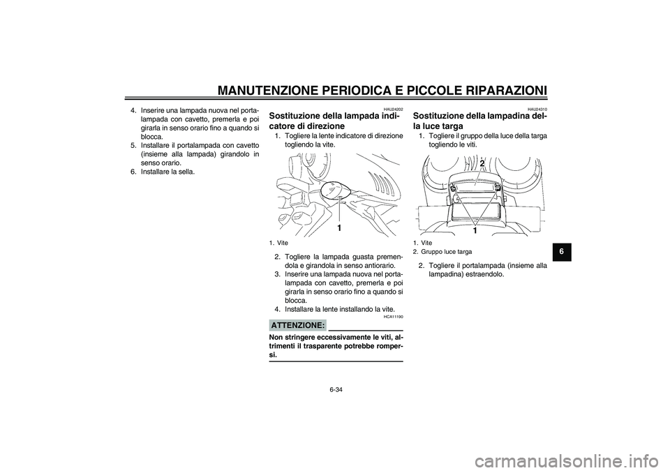 YAMAHA FZ6 S 2007 Manuale duso (in Italian) MANUTENZIONE PERIODICA E PICCOLE RIPARAZIONI
6-34
6
4. Inserire una lampada nuova nel porta-
lampada con cavetto, premerla e poi
girarla in senso orario fino a quando si
blocca.
5. Installare il porta YAMAHA FZ6 S 2007 Manuale duso (in Italian) MANUTENZIONE PERIODICA E PICCOLE RIPARAZIONI
6-34
6
4. Inserire una lampada nuova nel porta-
lampada con cavetto, premerla e poi
girarla in senso orario fino a quando si
blocca.
5. Installare il porta
