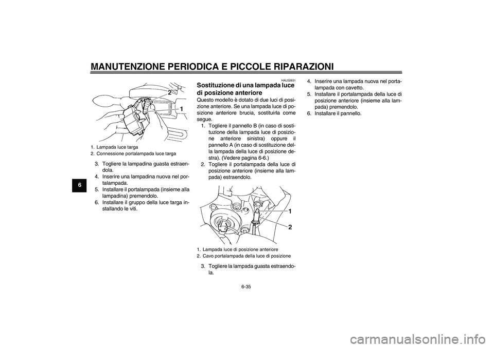 YAMAHA FZ6 S 2007 Manuale duso (in Italian) MANUTENZIONE PERIODICA E PICCOLE RIPARAZIONI
6-35
6
3. Togliere la lampadina guasta estraen-
dola.
4. Inserire una lampadina nuova nel por-
talampada.
5. Installare il portalampada (insieme alla
lampa YAMAHA FZ6 S 2007 Manuale duso (in Italian) MANUTENZIONE PERIODICA E PICCOLE RIPARAZIONI
6-35
6
3. Togliere la lampadina guasta estraen-
dola.
4. Inserire una lampadina nuova nel por-
talampada.
5. Installare il portalampada (insieme alla
lampa