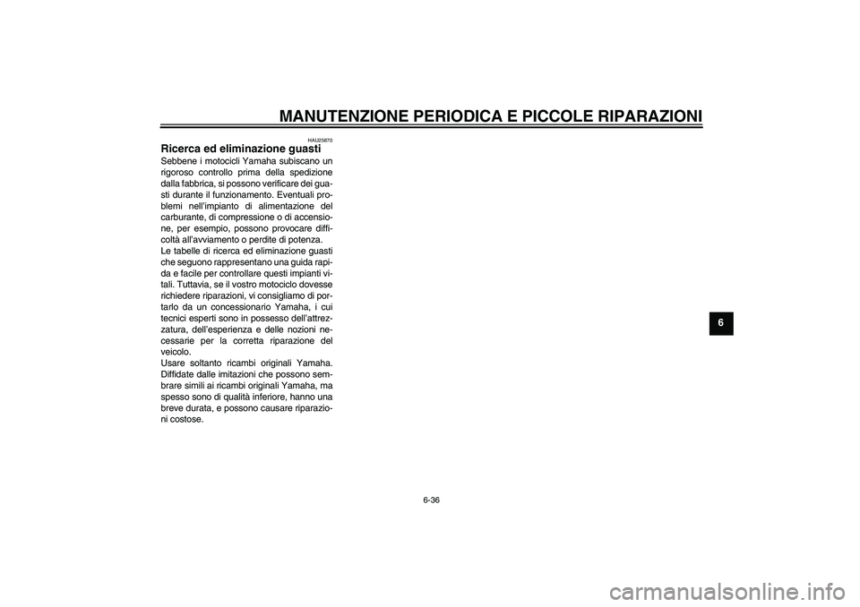 YAMAHA FZ6 S 2007 Manuale duso (in Italian) MANUTENZIONE PERIODICA E PICCOLE RIPARAZIONI
6-36
6
HAU25870
Ricerca ed eliminazione guasti Sebbene i motocicli Yamaha subiscano un
rigoroso controllo prima della spedizione
dalla fabbrica, si possono YAMAHA FZ6 S 2007 Manuale duso (in Italian) MANUTENZIONE PERIODICA E PICCOLE RIPARAZIONI
6-36
6
HAU25870
Ricerca ed eliminazione guasti Sebbene i motocicli Yamaha subiscano un
rigoroso controllo prima della spedizione
dalla fabbrica, si possono