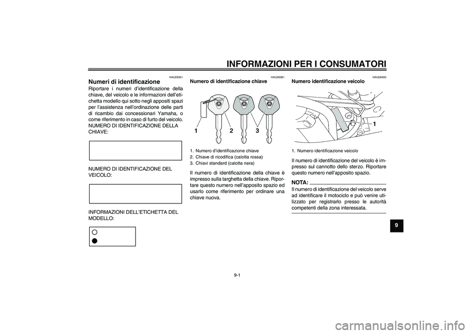 YAMAHA FZ6 S 2007 Manuale duso (in Italian) INFORMAZIONI PER I CONSUMATORI
9-1
9
HAU26351
Numeri di identificazione Riportare i numeri d’identificazione della
chiave, del veicolo e le informazioni dell’eti-
chetta modello qui sotto negli ap YAMAHA FZ6 S 2007 Manuale duso (in Italian) INFORMAZIONI PER I CONSUMATORI
9-1
9
HAU26351
Numeri di identificazione Riportare i numeri d’identificazione della
chiave, del veicolo e le informazioni dell’eti-
chetta modello qui sotto negli ap