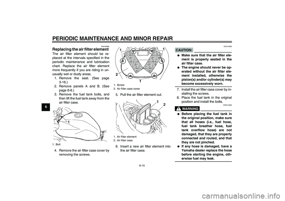YAMAHA FZ6 S 2006  Owners Manual PERIODIC MAINTENANCE AND MINOR REPAIR
6-15
6
EAU32885
Replacing the air filter element The air filter element should be re-
placed at the intervals specified in the
periodic maintenance and lubricatio