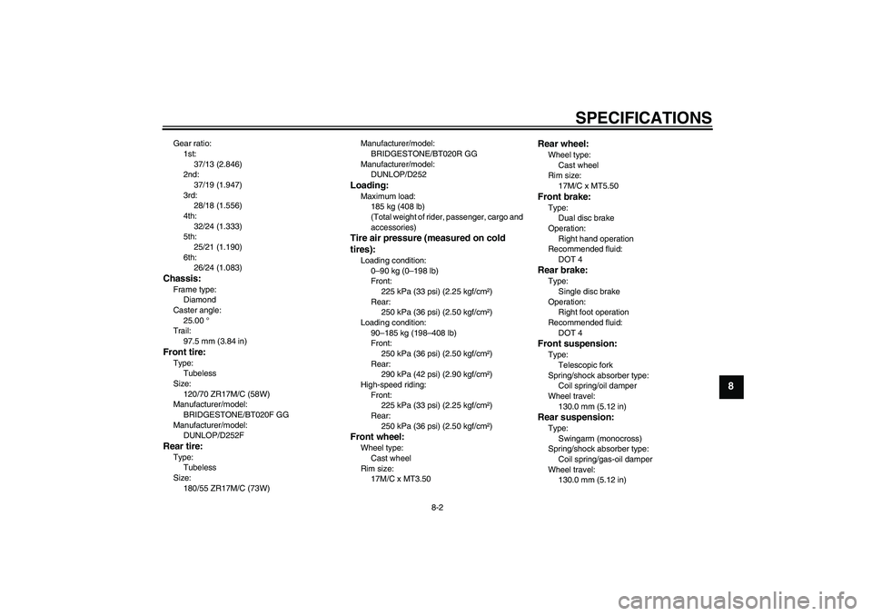 YAMAHA FZ6 S 2006 Owners Manual SPECIFICATIONS
8-2
8
Gear ratio:
1st:
37/13 (2.846)
2nd:
37/19 (1.947)
3rd:
28/18 (1.556)
4th:
32/24 (1.333)
5th:
25/21 (1.190)
6th:
26/24 (1.083)Chassis:Frame type:
Diamond
Caster angle:
25.00 °
Tra YAMAHA FZ6 S 2006 Owners Manual SPECIFICATIONS
8-2
8
Gear ratio:
1st:
37/13 (2.846)
2nd:
37/19 (1.947)
3rd:
28/18 (1.556)
4th:
32/24 (1.333)
5th:
25/21 (1.190)
6th:
26/24 (1.083)Chassis:Frame type:
Diamond
Caster angle:
25.00 °
Tra