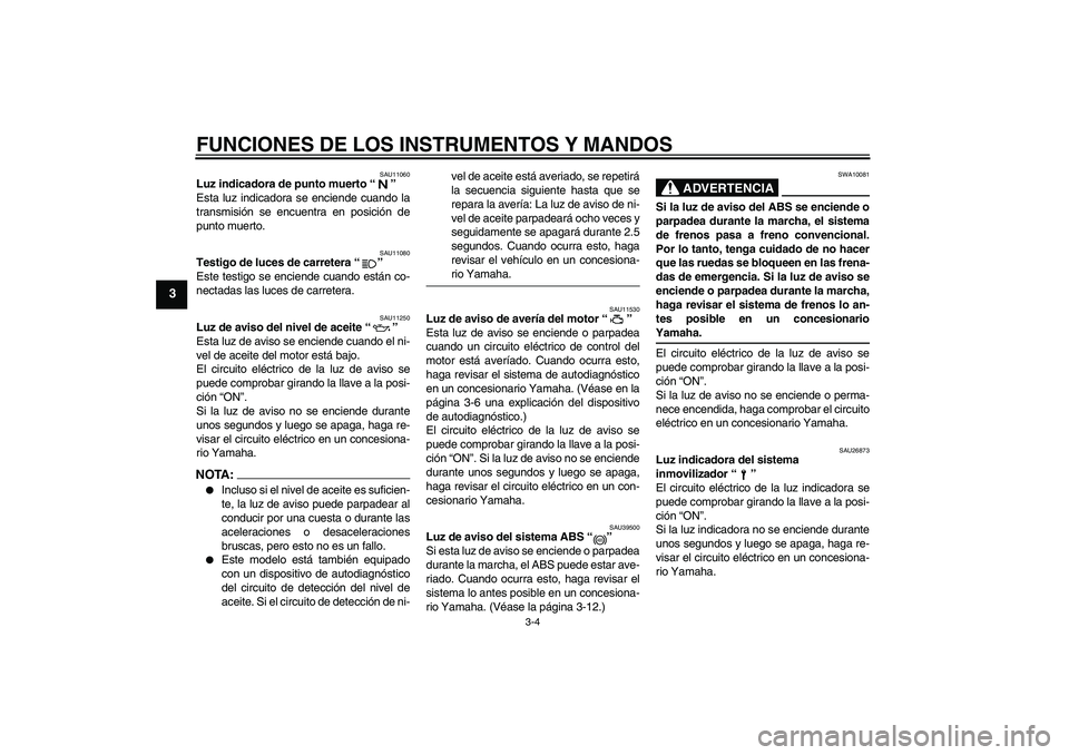YAMAHA FZ6 S 2006  Manuale de Empleo (in Spanish) FUNCIONES DE LOS INSTRUMENTOS Y MANDOS
3-4
3
SAU11060
Luz indicadora de punto muerto “” 
Esta luz indicadora se enciende cuando la
transmisión se encuentra en posición de
punto muerto.
SAU11080

