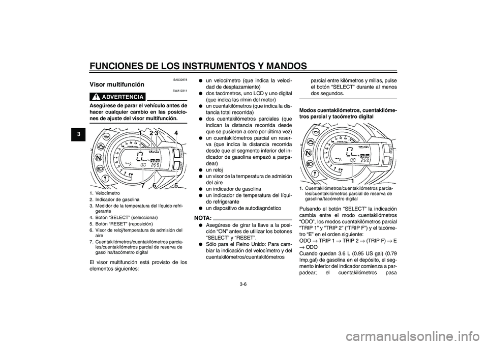 YAMAHA FZ6 S 2006  Manuale de Empleo (in Spanish) FUNCIONES DE LOS INSTRUMENTOS Y MANDOS
3-6
3
SAU32978
Visor multifunción 
ADVERTENCIA
SWA12311
Asegúrese de parar el vehículo antes de
hacer cualquier cambio en las posicio-nes de ajuste del visor 