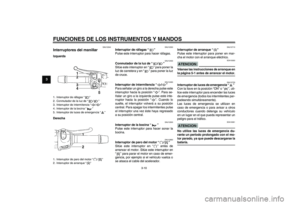 YAMAHA FZ6 S 2006  Manuale de Empleo (in Spanish) FUNCIONES DE LOS INSTRUMENTOS Y MANDOS
3-10
3
SAU12344
Interruptores del manillar Izquerda
Derecha
SAU12350
Interruptor de ráfagas “” 
Pulse este interruptor para hacer ráfagas.
SAU12400
Conmuta