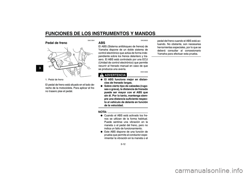 YAMAHA FZ6 S 2006  Manuale de Empleo (in Spanish) FUNCIONES DE LOS INSTRUMENTOS Y MANDOS
3-12
3
SAU12941
Pedal de freno El pedal de freno está situado en el lado de-
recho de la motocicleta. Para aplicar el fre-
no trasero pise el pedal.
SAU39530
AB