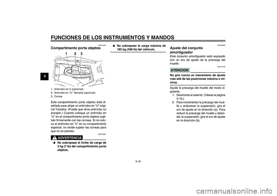 YAMAHA FZ6 S 2006  Manuale de Empleo (in Spanish) FUNCIONES DE LOS INSTRUMENTOS Y MANDOS
3-16
3
SAU14421
Compartimento porta objetos Este compartimiento porta objetos está di-
señado para alojar un antirrobo en “U” origi-
nal Yamaha. (Puede que