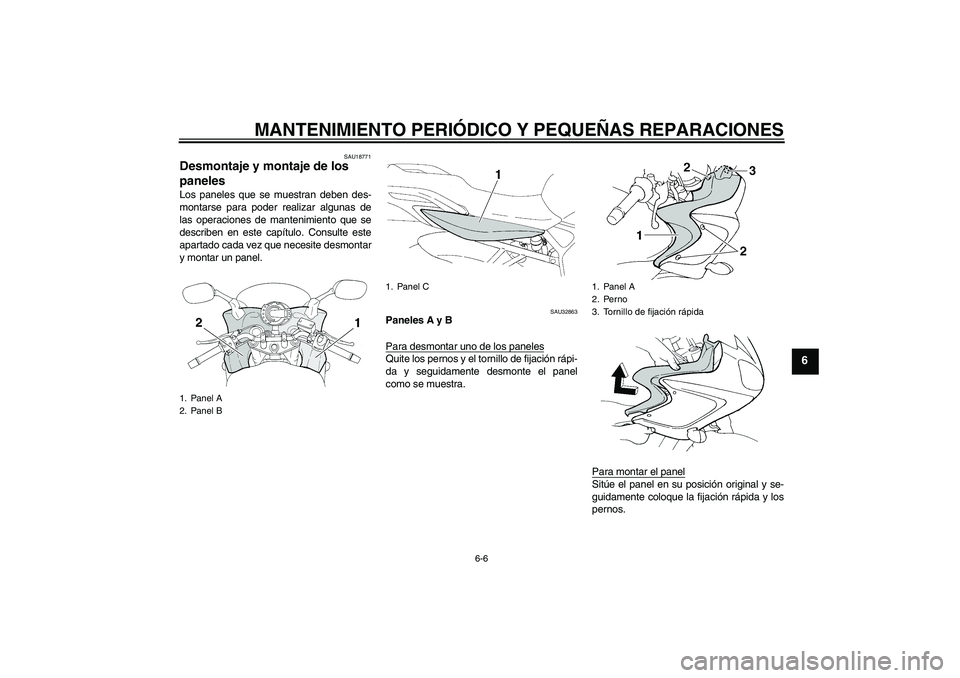 YAMAHA FZ6 S 2006  Manuale de Empleo (in Spanish) MANTENIMIENTO PERIÓDICO Y PEQUEÑAS REPARACIONES
6-6
6
SAU18771
Desmontaje y montaje de los 
paneles Los paneles que se muestran deben des-
montarse para poder realizar algunas de
las operaciones de 