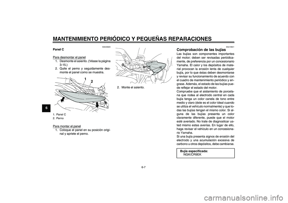 YAMAHA FZ6 S 2006  Manuale de Empleo (in Spanish) MANTENIMIENTO PERIÓDICO Y PEQUEÑAS REPARACIONES
6-7
6
SAU33020
Panel C
Para desmontar el panel1. Desmonte el asiento. (Véase la página
3-15.)
2. Quite el perno y seguidamente des-
monte el panel c