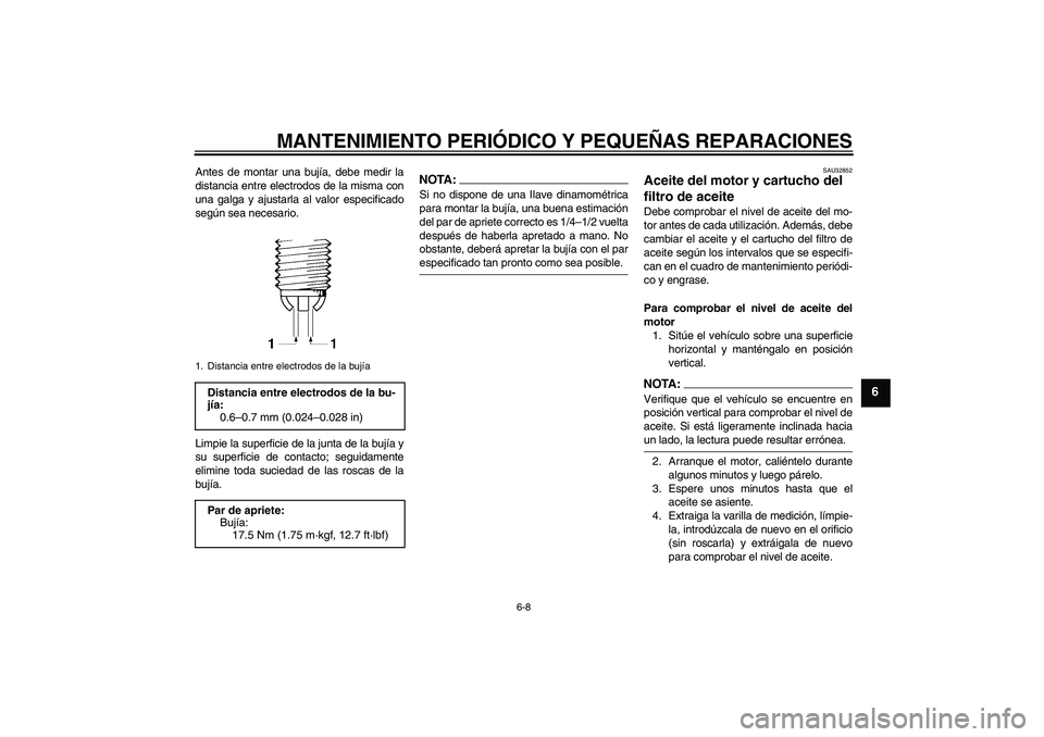 YAMAHA FZ6 S 2006  Manuale de Empleo (in Spanish) MANTENIMIENTO PERIÓDICO Y PEQUEÑAS REPARACIONES
6-8
6
Antes de montar una bujía, debe medir la
distancia entre electrodos de la misma con
una galga y ajustarla al valor especificado
según sea nece