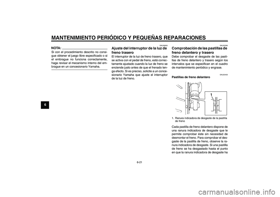 YAMAHA FZ6 S 2006  Manuale de Empleo (in Spanish) MANTENIMIENTO PERIÓDICO Y PEQUEÑAS REPARACIONES
6-21
6
NOTA:Si con el procedimiento descrito no consi-
gue obtener el juego libre especificado o si
el embrague no funciona correctamente,
haga revisa