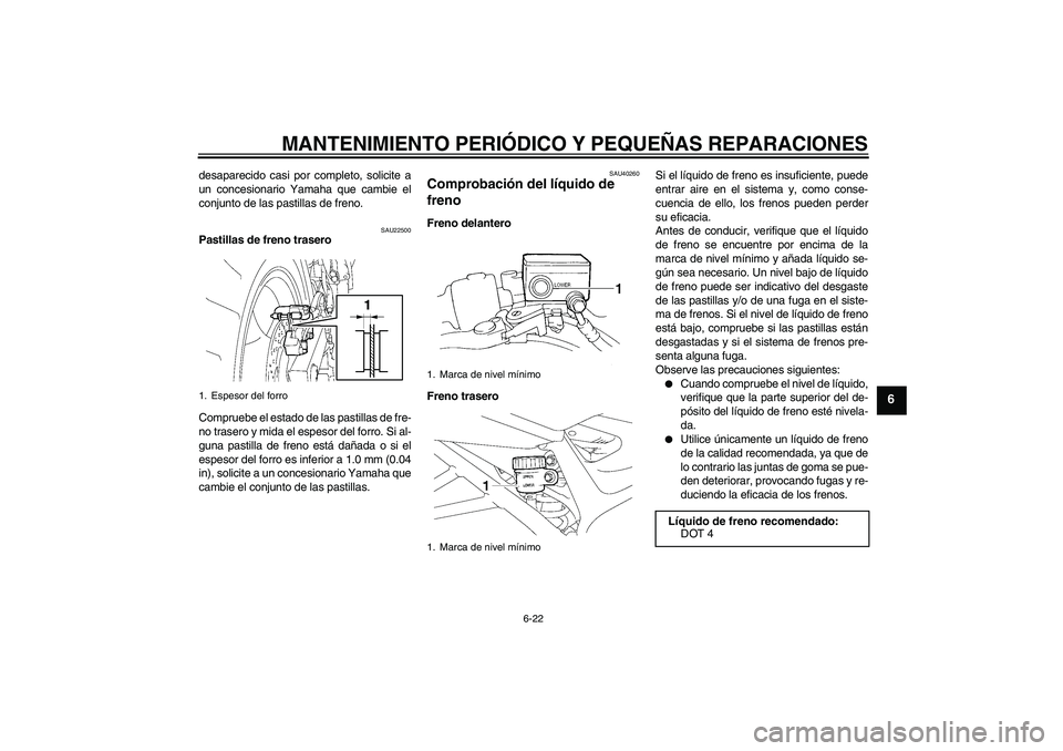 YAMAHA FZ6 S 2006  Manuale de Empleo (in Spanish) MANTENIMIENTO PERIÓDICO Y PEQUEÑAS REPARACIONES
6-22
6
desaparecido casi por completo, solicite a
un concesionario Yamaha que cambie el
conjunto de las pastillas de freno.
SAU22500
Pastillas de fren