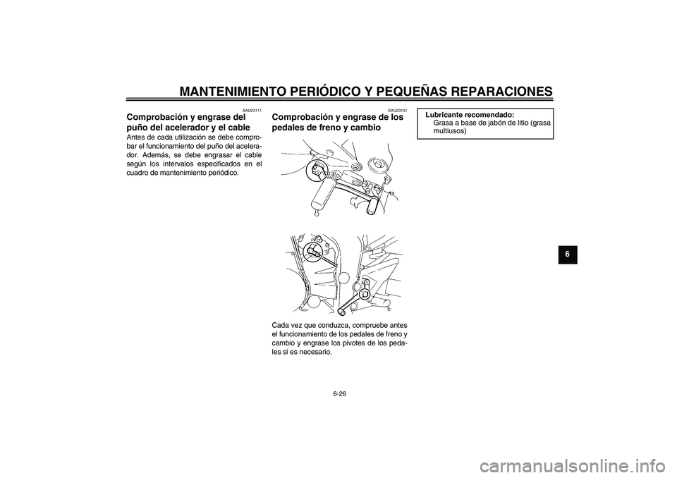 YAMAHA FZ6 S 2006  Manuale de Empleo (in Spanish) MANTENIMIENTO PERIÓDICO Y PEQUEÑAS REPARACIONES
6-26
6
SAU23111
Comprobación y engrase del 
puño del acelerador y el cable Antes de cada utilización se debe compro-
bar el funcionamiento del puñ