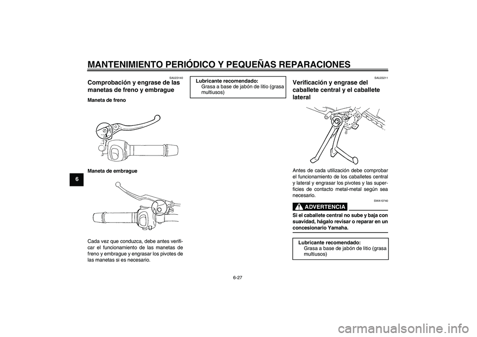 YAMAHA FZ6 S 2006  Manuale de Empleo (in Spanish) MANTENIMIENTO PERIÓDICO Y PEQUEÑAS REPARACIONES
6-27
6
SAU23140
Comprobación y engrase de las 
manetas de freno y embrague Maneta de freno
Maneta de embrague
Cada vez que conduzca, debe antes verif