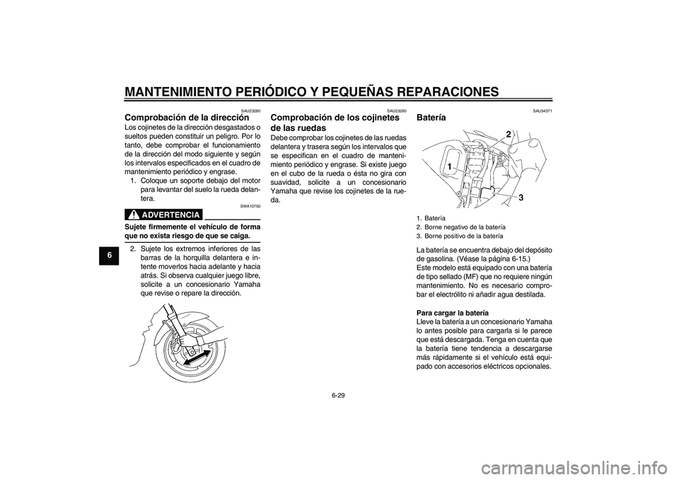 YAMAHA FZ6 S 2006  Manuale de Empleo (in Spanish) MANTENIMIENTO PERIÓDICO Y PEQUEÑAS REPARACIONES
6-29
6
SAU23280
Comprobación de la dirección Los cojinetes de la dirección desgastados o
sueltos pueden constituir un peligro. Por lo
tanto, debe c