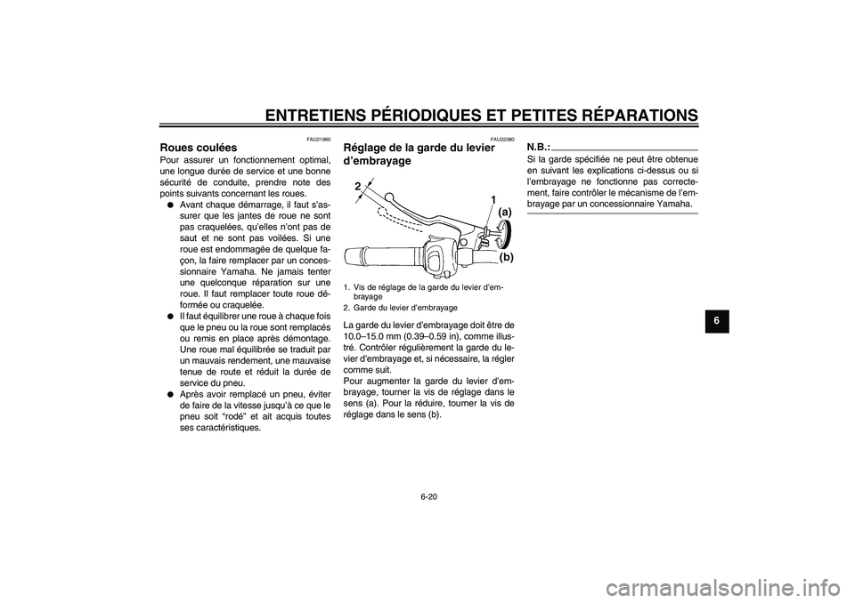 YAMAHA FZ6 S 2006  Notices Demploi (in French) ENTRETIENS PÉRIODIQUES ET PETITES RÉPARATIONS
6-20
6
FAU21960
Roues coulées Pour assurer un fonctionnement optimal,
une longue durée de service et une bonne
sécurité de conduite, prendre note de