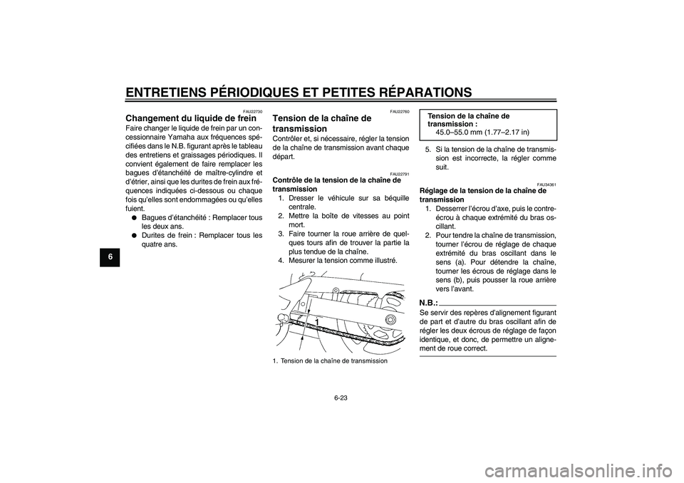 YAMAHA FZ6 S 2006  Notices Demploi (in French) ENTRETIENS PÉRIODIQUES ET PETITES RÉPARATIONS
6-23
6
FAU22730
Changement du liquide de frein Faire changer le liquide de frein par un con-
cessionnaire Yamaha aux fréquences spé-
cifiées dans le 