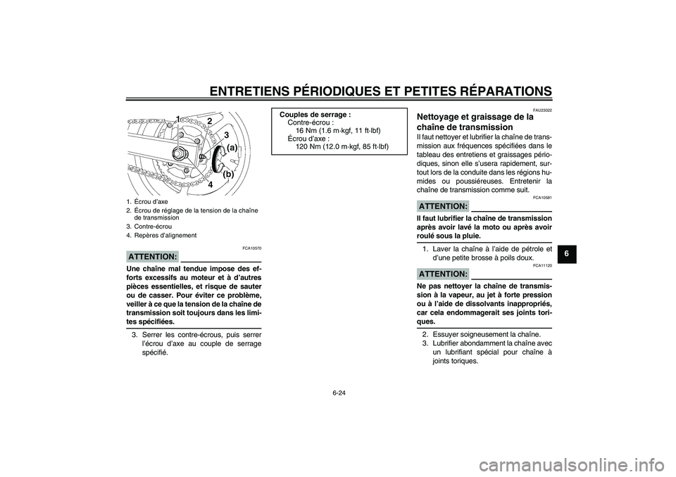 YAMAHA FZ6 S 2006  Notices Demploi (in French) ENTRETIENS PÉRIODIQUES ET PETITES RÉPARATIONS
6-24
6
ATTENTION:
FCA10570
Une chaîne mal tendue impose des ef-
forts excessifs au moteur et à d’autres
pièces essentielles, et risque de sauter
ou