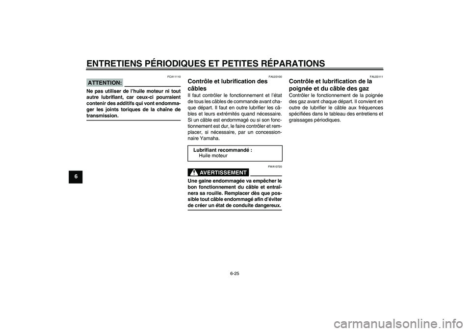 YAMAHA FZ6 S 2006  Notices Demploi (in French) ENTRETIENS PÉRIODIQUES ET PETITES RÉPARATIONS
6-25
6
ATTENTION:
FCA11110
Ne pas utiliser de l’huile moteur ni tout
autre lubrifiant, car ceux-ci pourraient
contenir des additifs qui vont endomma-
