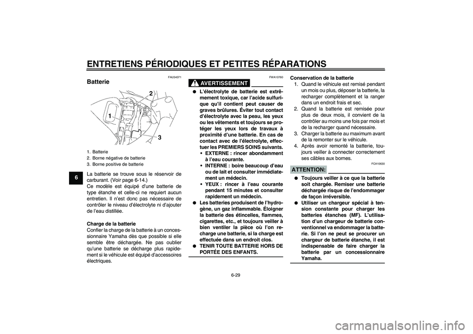 YAMAHA FZ6 S 2006  Notices Demploi (in French) ENTRETIENS PÉRIODIQUES ET PETITES RÉPARATIONS
6-29
6
FAU34371
Batterie La batterie se trouve sous le réservoir de
carburant. (Voir page 6-14.)
Ce modèle est équipé d’une batterie de
type étan