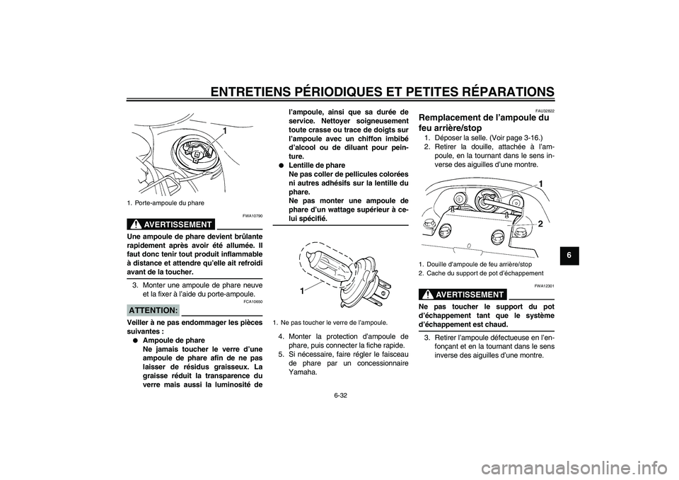 YAMAHA FZ6 S 2006  Notices Demploi (in French) ENTRETIENS PÉRIODIQUES ET PETITES RÉPARATIONS
6-32
6
AVERTISSEMENT
FWA10790
Une ampoule de phare devient brûlante
rapidement après avoir été allumée. Il
faut donc tenir tout produit inflammable