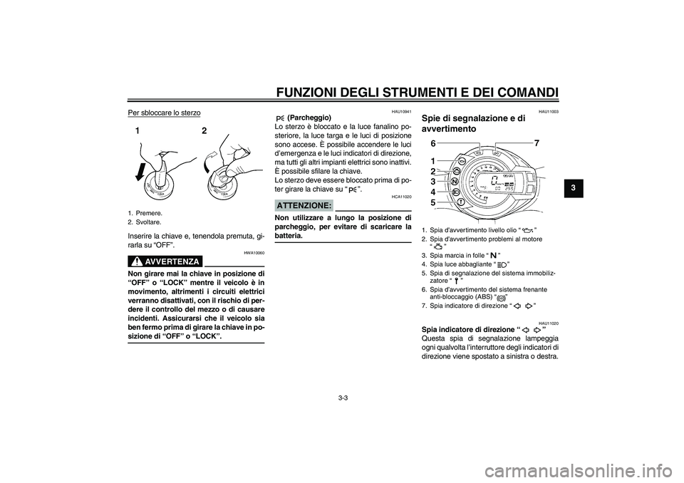YAMAHA FZ6 S 2006 Manuale duso (in Italian) FUNZIONI DEGLI STRUMENTI E DEI COMANDI
3-3
3
Per sbloccare lo sterzoInserire la chiave e, tenendola premuta, gi-
rarla su “OFF”.
AVVERTENZA
HWA10060
Non girare mai la chiave in posizione di
“OFF YAMAHA FZ6 S 2006 Manuale duso (in Italian) FUNZIONI DEGLI STRUMENTI E DEI COMANDI
3-3
3
Per sbloccare lo sterzoInserire la chiave e, tenendola premuta, gi-
rarla su “OFF”.
AVVERTENZA
HWA10060
Non girare mai la chiave in posizione di
“OFF