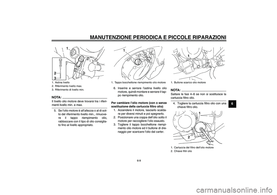 YAMAHA FZ6 S 2006 Manuale duso (in Italian) MANUTENZIONE PERIODICA E PICCOLE RIPARAZIONI
6-9
6
NOTA:Il livello olio motore deve trovarsi tra i riferi-menti livello min. e max.
5. Se l’olio motore è all’altezza o al di sot-
to del riferimen YAMAHA FZ6 S 2006 Manuale duso (in Italian) MANUTENZIONE PERIODICA E PICCOLE RIPARAZIONI
6-9
6
NOTA:Il livello olio motore deve trovarsi tra i riferi-menti livello min. e max.
5. Se l’olio motore è all’altezza o al di sot-
to del riferimen