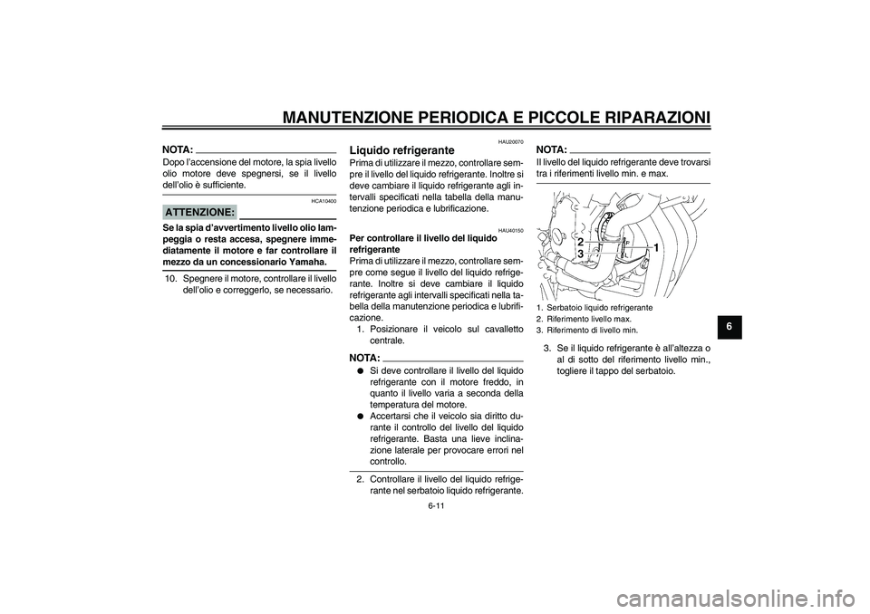 YAMAHA FZ6 S 2006 Manuale duso (in Italian) MANUTENZIONE PERIODICA E PICCOLE RIPARAZIONI
6-11
6
NOTA:Dopo l’accensione del motore, la spia livello
olio motore deve spegnersi, se il livellodell’olio è sufficiente.ATTENZIONE:
HCA10400
Se la YAMAHA FZ6 S 2006 Manuale duso (in Italian) MANUTENZIONE PERIODICA E PICCOLE RIPARAZIONI
6-11
6
NOTA:Dopo l’accensione del motore, la spia livello
olio motore deve spegnersi, se il livellodell’olio è sufficiente.ATTENZIONE:
HCA10400
Se la