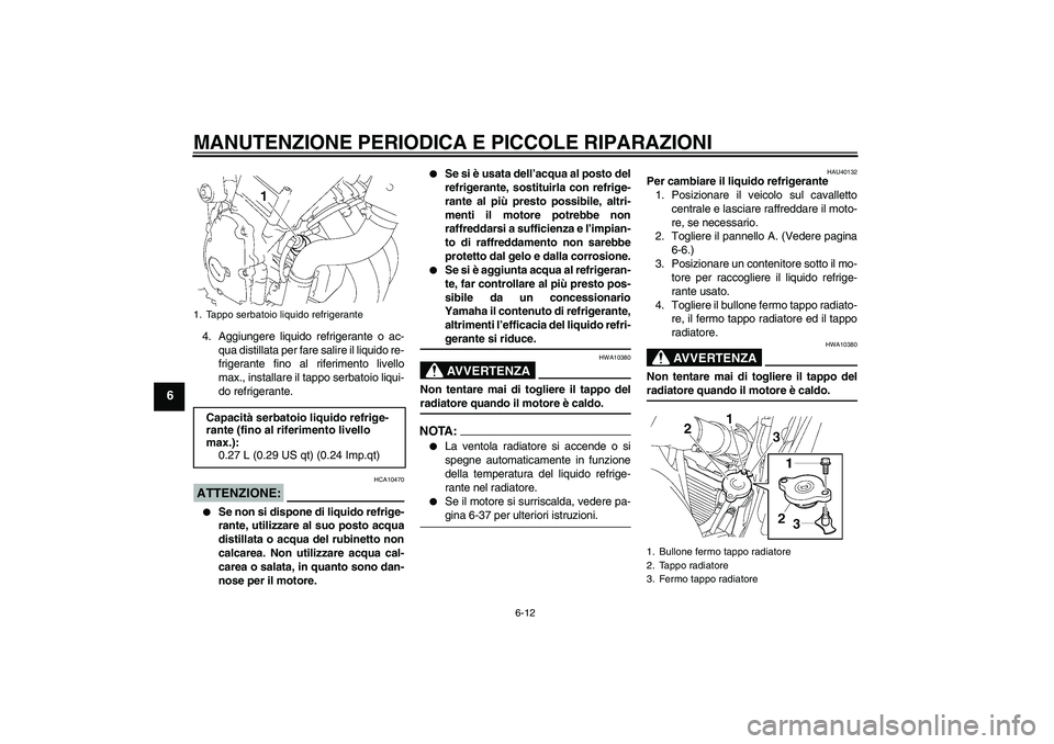 YAMAHA FZ6 S 2006 Manuale duso (in Italian) MANUTENZIONE PERIODICA E PICCOLE RIPARAZIONI
6-12
6
4. Aggiungere liquido refrigerante o ac-
qua distillata per fare salire il liquido re-
frigerante fino al riferimento livello
max., installare il ta YAMAHA FZ6 S 2006 Manuale duso (in Italian) MANUTENZIONE PERIODICA E PICCOLE RIPARAZIONI
6-12
6
4. Aggiungere liquido refrigerante o ac-
qua distillata per fare salire il liquido re-
frigerante fino al riferimento livello
max., installare il ta