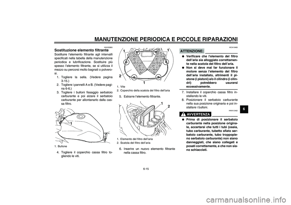 YAMAHA FZ6 S 2006 Manuale duso (in Italian) MANUTENZIONE PERIODICA E PICCOLE RIPARAZIONI
6-15
6
HAU32885
Sostituzione elemento filtrante Sostituire l’elemento filtrante agli intervalli
specificati nella tabella della manutenzione
periodica e YAMAHA FZ6 S 2006 Manuale duso (in Italian) MANUTENZIONE PERIODICA E PICCOLE RIPARAZIONI
6-15
6
HAU32885
Sostituzione elemento filtrante Sostituire l’elemento filtrante agli intervalli
specificati nella tabella della manutenzione
periodica e