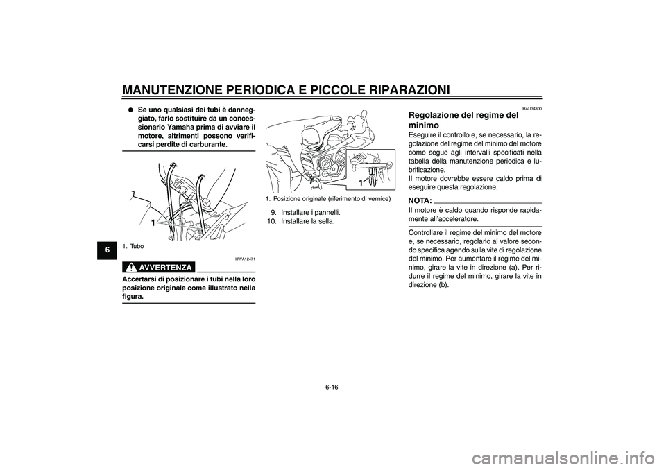 YAMAHA FZ6 S 2006 Manuale duso (in Italian) MANUTENZIONE PERIODICA E PICCOLE RIPARAZIONI
6-16
6
Se uno qualsiasi dei tubi è danneg-
giato, farlo sostituire da un conces-
sionario Yamaha prima di avviare il
motore, altrimenti possono verifi-c YAMAHA FZ6 S 2006 Manuale duso (in Italian) MANUTENZIONE PERIODICA E PICCOLE RIPARAZIONI
6-16
6
Se uno qualsiasi dei tubi è danneg-
giato, farlo sostituire da un conces-
sionario Yamaha prima di avviare il
motore, altrimenti possono verifi-c