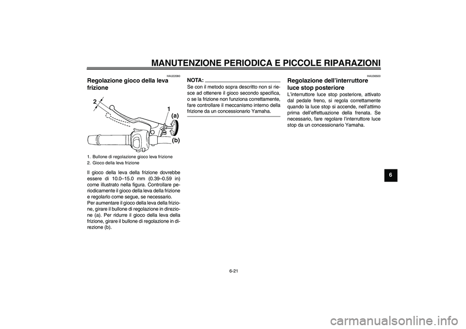 YAMAHA FZ6 S 2006  Manuale duso (in Italian) MANUTENZIONE PERIODICA E PICCOLE RIPARAZIONI
6-21
6
HAU22080
Regolazione gioco della leva 
frizione Il gioco della leva della frizione dovrebbe
essere di 10.0–15.0 mm (0.39–0.59 in)
come illustrat