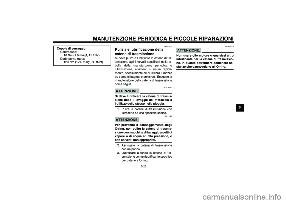 YAMAHA FZ6 S 2006  Manuale duso (in Italian) MANUTENZIONE PERIODICA E PICCOLE RIPARAZIONI
6-25
6
HAU23022
Pulizia e lubrificazione della 
catena di trasmissione Si deve pulire e lubrificare la catena di tra-
smissione agli intervalli specificati
