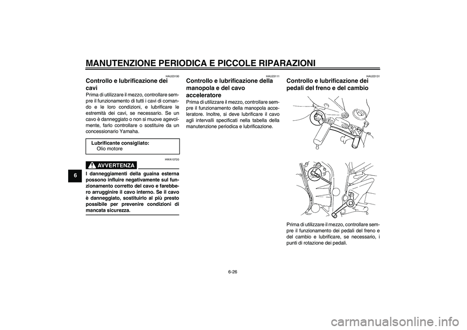 YAMAHA FZ6 S 2006  Manuale duso (in Italian) MANUTENZIONE PERIODICA E PICCOLE RIPARAZIONI
6-26
6
HAU23100
Controllo e lubrificazione dei 
cavi Prima di utilizzare il mezzo, controllare sem-
pre il funzionamento di tutti i cavi di coman-
do e le 