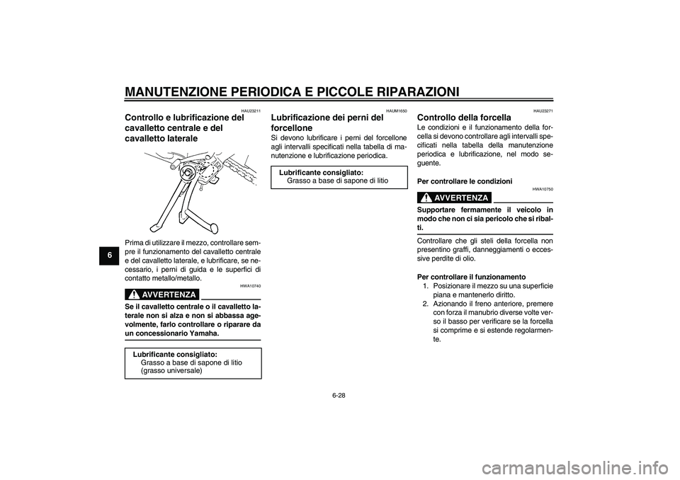 YAMAHA FZ6 S 2006  Manuale duso (in Italian) MANUTENZIONE PERIODICA E PICCOLE RIPARAZIONI
6-28
6
HAU23211
Controllo e lubrificazione del 
cavalletto centrale e del 
cavalletto laterale Prima di utilizzare il mezzo, controllare sem-
pre il funzio