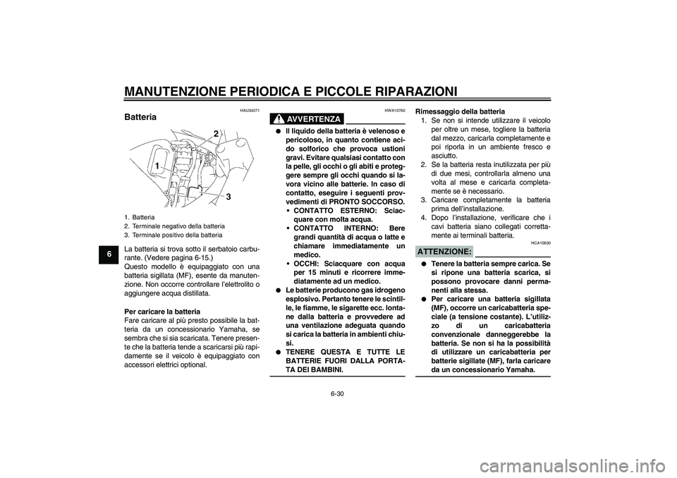 YAMAHA FZ6 S 2006  Manuale duso (in Italian) MANUTENZIONE PERIODICA E PICCOLE RIPARAZIONI
6-30
6
HAU34371
Batteria La batteria si trova sotto il serbatoio carbu-
rante. (Vedere pagina 6-15.)
Questo modello è equipaggiato con una
batteria sigill
