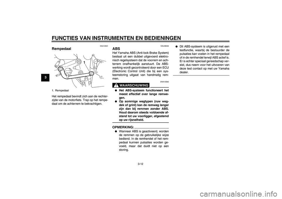 YAMAHA FZ6 S 2006 Instructieboekje (in Dutch) FUNCTIES VAN INSTRUMENTEN EN BEDIENINGEN
3-12
3
DAU12941
Rempedaal Het rempedaal bevindt zich aan de rechter-
zijde van de motorfiets. Trap op het rempe-
daal om de achterrem te bekrachtigen.
DAU39530 YAMAHA FZ6 S 2006 Instructieboekje (in Dutch) FUNCTIES VAN INSTRUMENTEN EN BEDIENINGEN
3-12
3
DAU12941
Rempedaal Het rempedaal bevindt zich aan de rechter-
zijde van de motorfiets. Trap op het rempe-
daal om de achterrem te bekrachtigen.
DAU39530