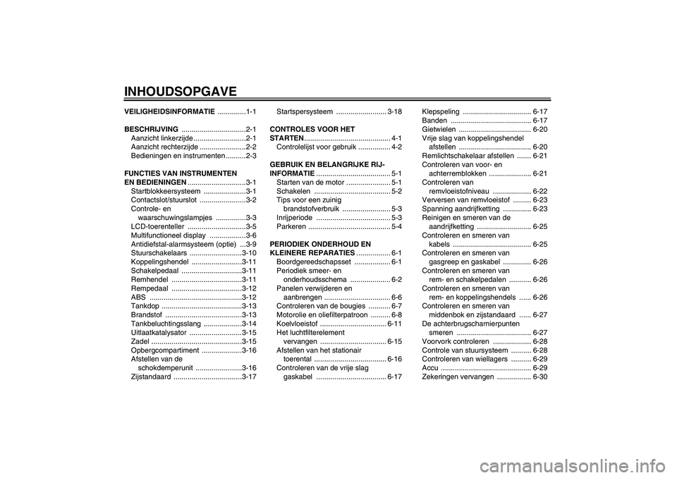 YAMAHA FZ6 S 2006 Instructieboekje (in Dutch) INHOUDSOPGAVEVEILIGHEIDSINFORMATIE ..............1-1
BESCHRIJVING ................................2-1
Aanzicht linkerzijde ..........................2-1
Aanzicht rechterzijde .......................2- YAMAHA FZ6 S 2006 Instructieboekje (in Dutch) INHOUDSOPGAVEVEILIGHEIDSINFORMATIE ..............1-1
BESCHRIJVING ................................2-1
Aanzicht linkerzijde ..........................2-1
Aanzicht rechterzijde .......................2-