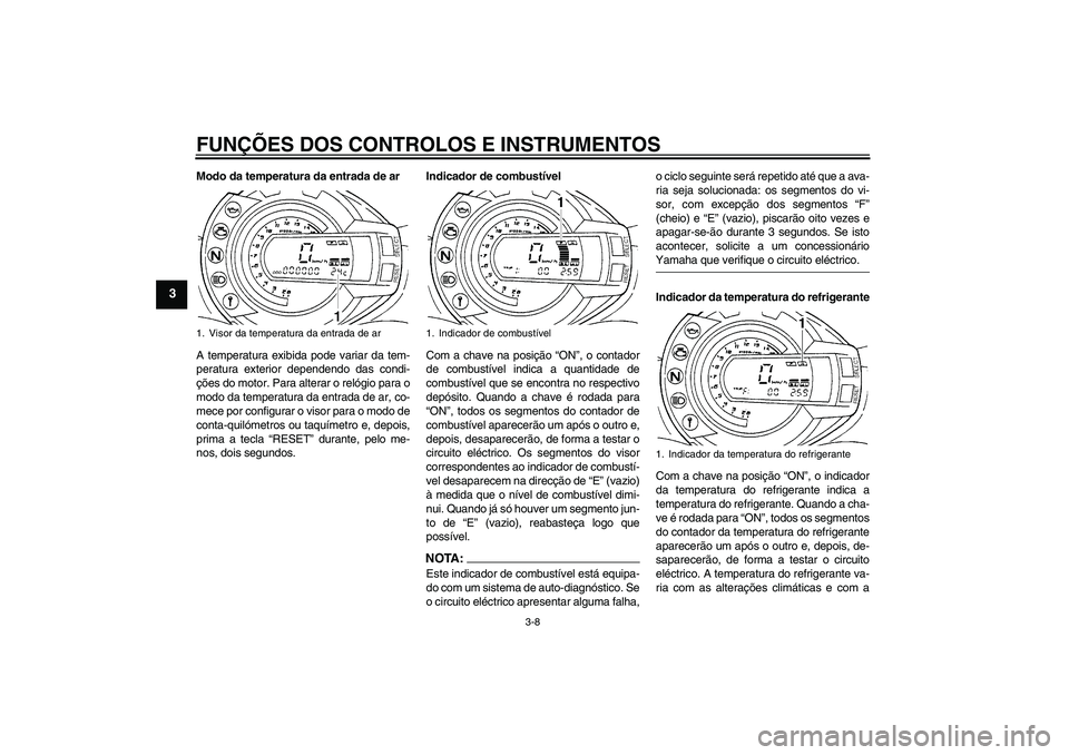 YAMAHA FZ6 S 2006  Manual de utilização (in Portuguese) FUNÇÕES DOS CONTROLOS E INSTRUMENTOS
3-8
3
Modo da temperatura da entrada de ar
A temperatura exibida pode variar da tem-
peratura exterior dependendo das condi-
ções do motor. Para alterar o rel