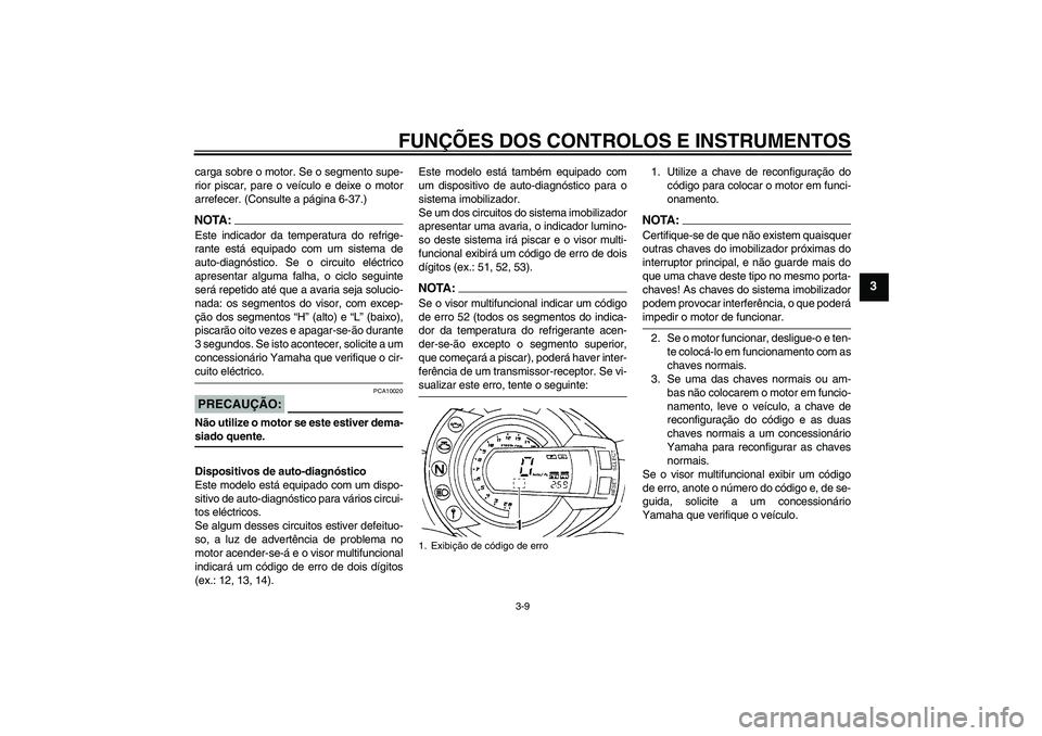 YAMAHA FZ6 S 2006  Manual de utilização (in Portuguese) FUNÇÕES DOS CONTROLOS E INSTRUMENTOS
3-9
3
carga sobre o motor. Se o segmento supe-
rior piscar, pare o veículo e deixe o motor
arrefecer. (Consulte a página 6-37.)NOTA:Este indicador da temperatu