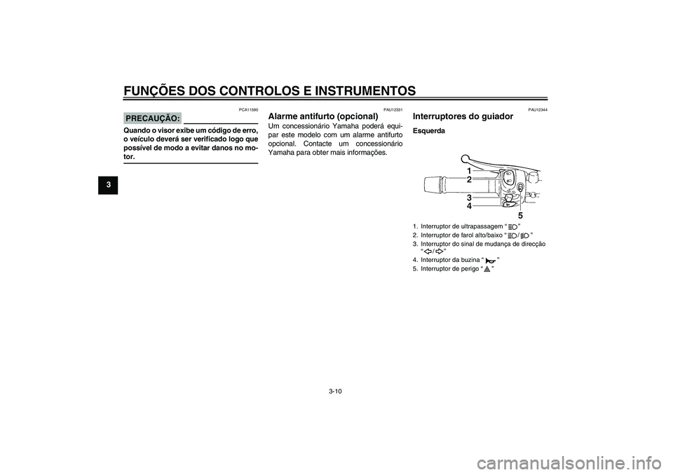 YAMAHA FZ6 S 2006  Manual de utilização (in Portuguese) FUNÇÕES DOS CONTROLOS E INSTRUMENTOS
3-10
3
PRECAUÇÃO:
PCA11590
Quando o visor exibe um código de erro,
o veículo deverá ser verificado logo que
possível de modo a evitar danos no mo-tor.
PAU1
