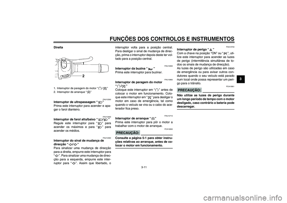 YAMAHA FZ6 S 2006  Manual de utilização (in Portuguese) FUNÇÕES DOS CONTROLOS E INSTRUMENTOS
3-11
3
Direita
PAU12350
Interruptor de ultrapassagem “” 
Prima este interruptor para acender e apa-
gar o farol dianteiro.
PAU12400
Interruptor de farol alto