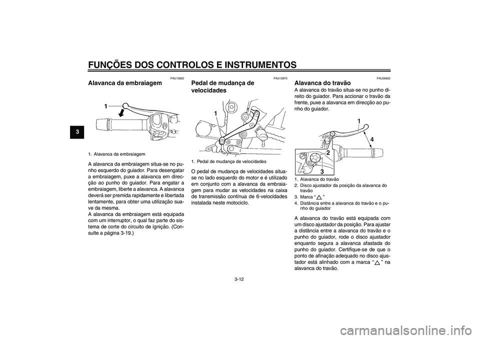 YAMAHA FZ6 S 2006  Manual de utilização (in Portuguese) FUNÇÕES DOS CONTROLOS E INSTRUMENTOS
3-12
3
PAU12820
Alavanca da embraiagem A alavanca da embraiagem situa-se no pu-
nho esquerdo do guiador. Para desengatar
a embraiagem, puxe a alavanca em direc-

