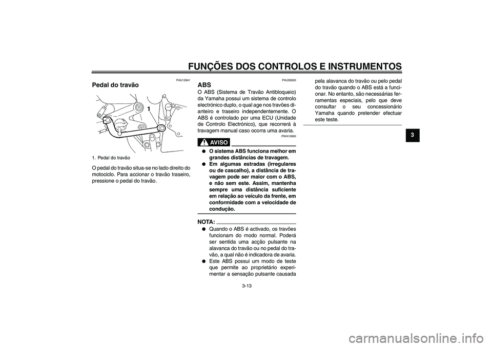 YAMAHA FZ6 S 2006  Manual de utilização (in Portuguese) FUNÇÕES DOS CONTROLOS E INSTRUMENTOS
3-13
3
PAU12941
Pedal do travão O pedal do travão situa-se no lado direito do
motociclo. Para accionar o travão traseiro,
pressione o pedal do travão.
PAU395