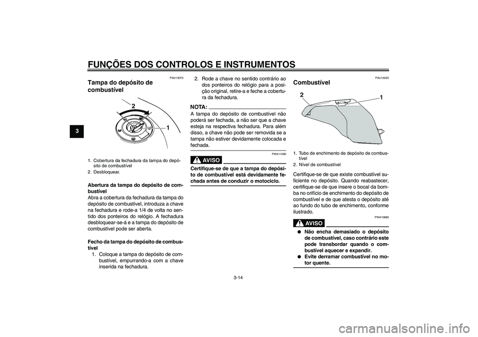 YAMAHA FZ6 S 2006  Manual de utilização (in Portuguese) FUNÇÕES DOS CONTROLOS E INSTRUMENTOS
3-14
3
PAU13070
Tampa do depósito de 
combustível Abertura da tampa do depósito de com-
bustível
Abra a cobertura da fechadura da tampa do
depósito de combu