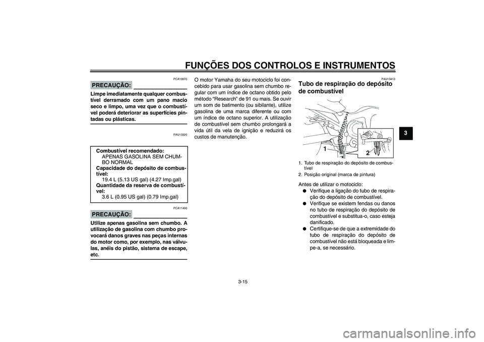YAMAHA FZ6 S 2006  Manual de utilização (in Portuguese) FUNÇÕES DOS CONTROLOS E INSTRUMENTOS
3-15
3
PRECAUÇÃO:
PCA10070
Limpe imediatamente qualquer combus-
tível derramado com um pano macio
seco e limpo, uma vez que o combustí-
vel poderá deteriora