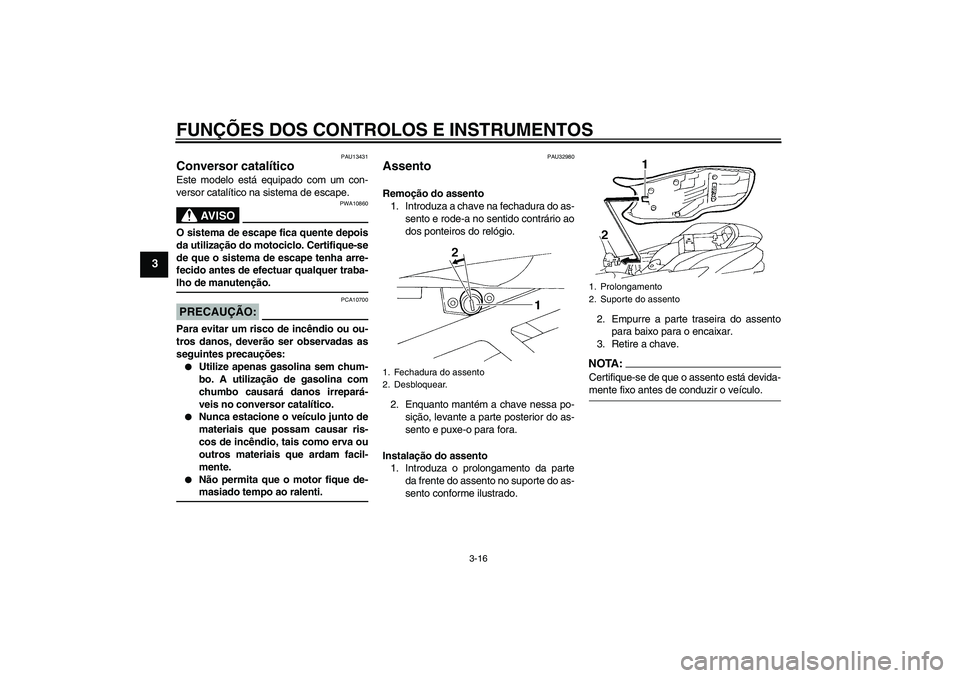 YAMAHA FZ6 S 2006  Manual de utilização (in Portuguese) FUNÇÕES DOS CONTROLOS E INSTRUMENTOS
3-16
3
PAU13431
Conversor catalítico Este modelo está equipado com um con-
versor catalítico na sistema de escape.
AV I S O
PWA10860
O sistema de escape fica 