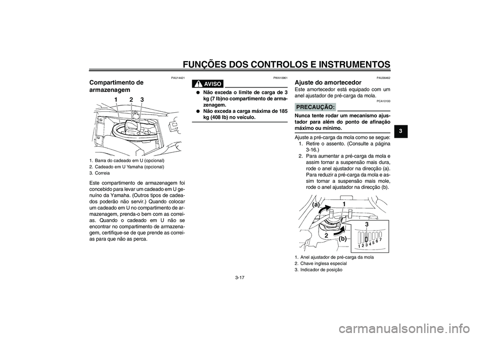 YAMAHA FZ6 S 2006  Manual de utilização (in Portuguese) FUNÇÕES DOS CONTROLOS E INSTRUMENTOS
3-17
3
PAU14421
Compartimento de 
armazenagem Este compartimento de armazenagem foi
concebido para levar um cadeado em U ge-
nuíno da Yamaha. (Outros tipos de c