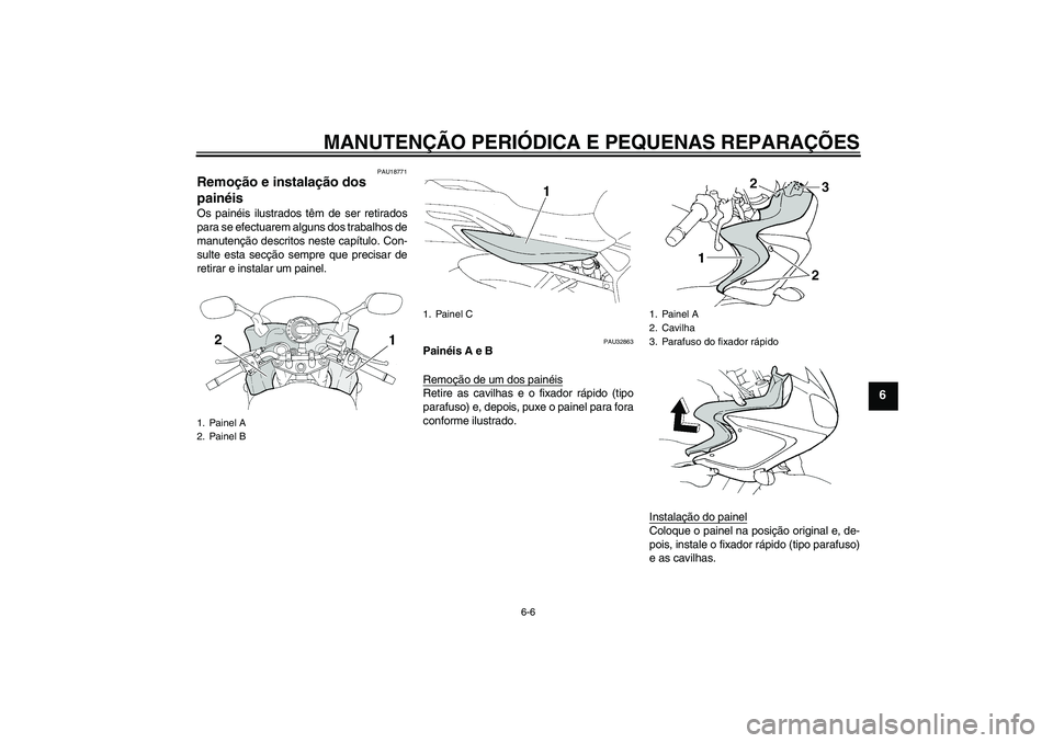 YAMAHA FZ6 S 2006  Manual de utilização (in Portuguese) MANUTENÇÃO PERIÓDICA E PEQUENAS REPARAÇÕES
6-6
6
PAU18771
Remoção e instalação dos 
painéis Os painéis ilustrados têm de ser retirados
para se efectuarem alguns dos trabalhos de
manutenç